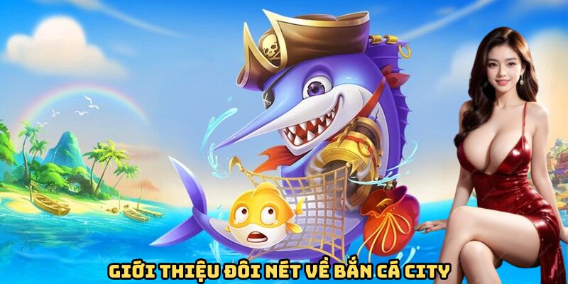 Giới thiệu đôi nét về bắn cá City