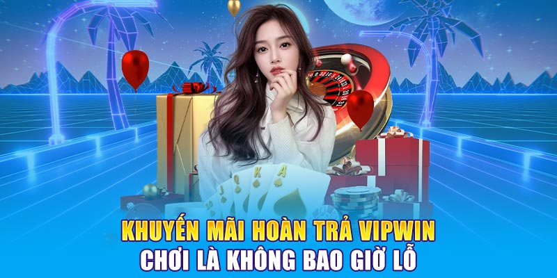 Khuyến Mãi Hoàn Trả VIPWIN Chơi Là Không Bao Giờ Lỗ