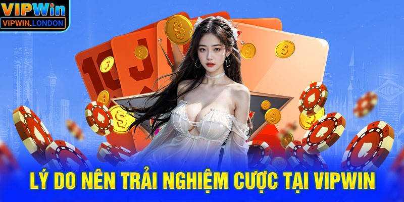 Lý do nên trải nghiệm cược tại VIPWIN