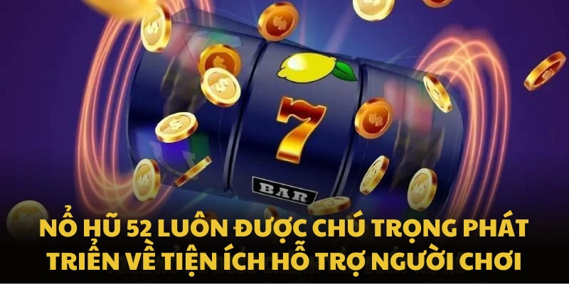 Nổ hũ 52 luôn được chú trọng phát triển về tiện ích hỗ trợ người chơi