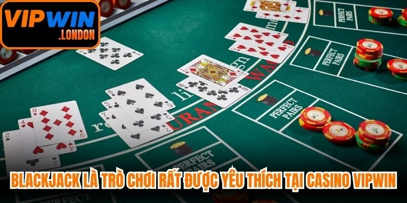 Blackjack là trò chơi rất được yêu thích tại Casino VIPWIN