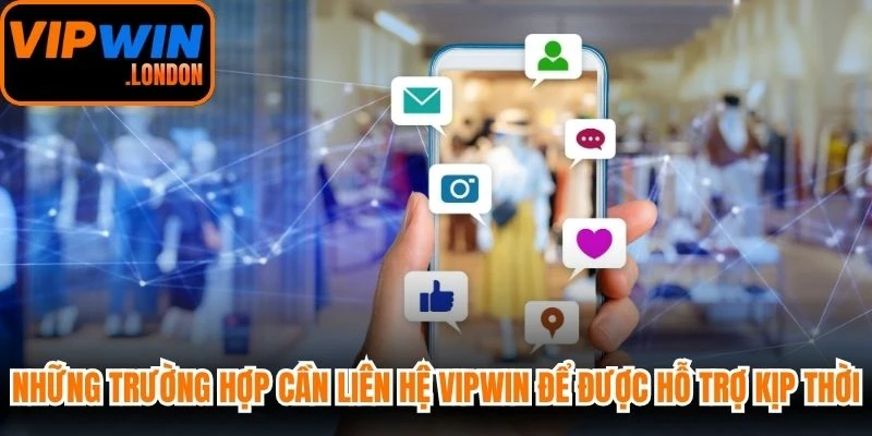 Những trường hợp cần liên hệ VIPWIN để được hỗ trợ kịp thời