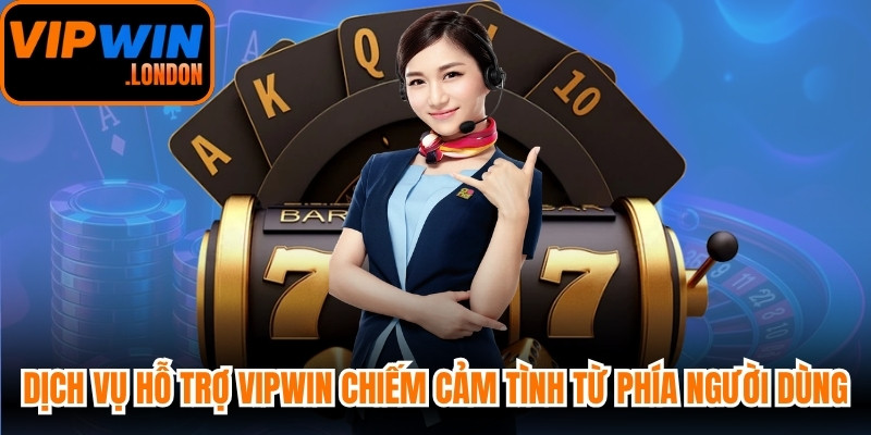 Dịch vụ hỗ trợ VIPWIN chiếm trọn cảm tình từ phía người dùng