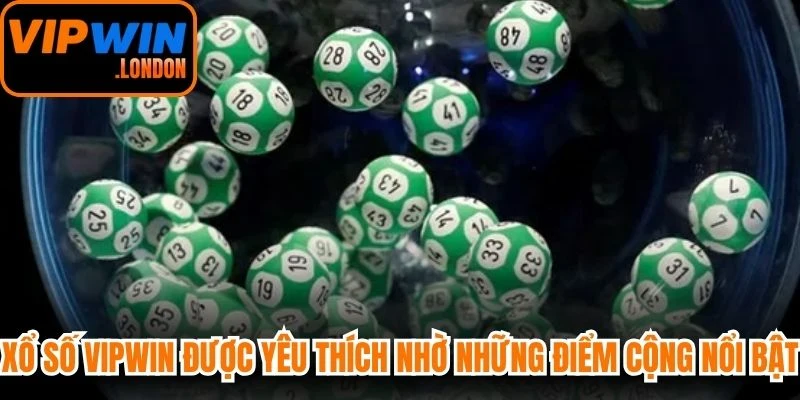 Xổ số VIPWIN được yêu thích nhờ những điểm cộng nổi bật
